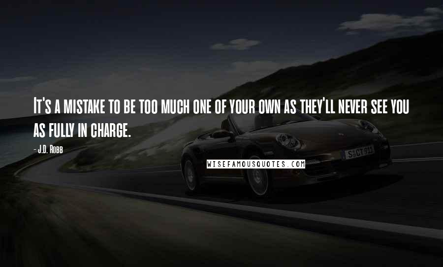 J.D. Robb Quotes: It's a mistake to be too much one of your own as they'll never see you as fully in charge.