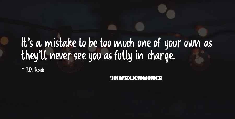 J.D. Robb Quotes: It's a mistake to be too much one of your own as they'll never see you as fully in charge.