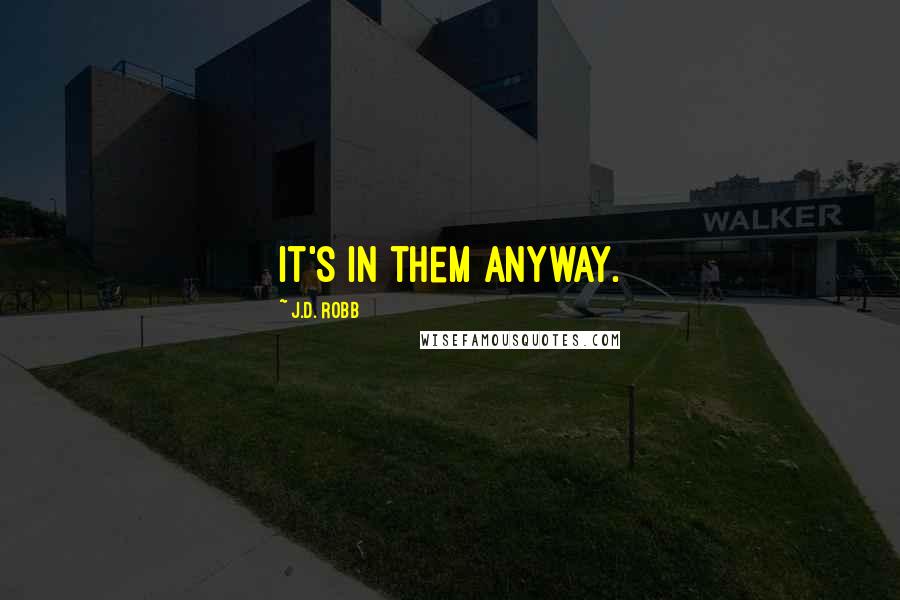 J.D. Robb Quotes: It's in them anyway.
