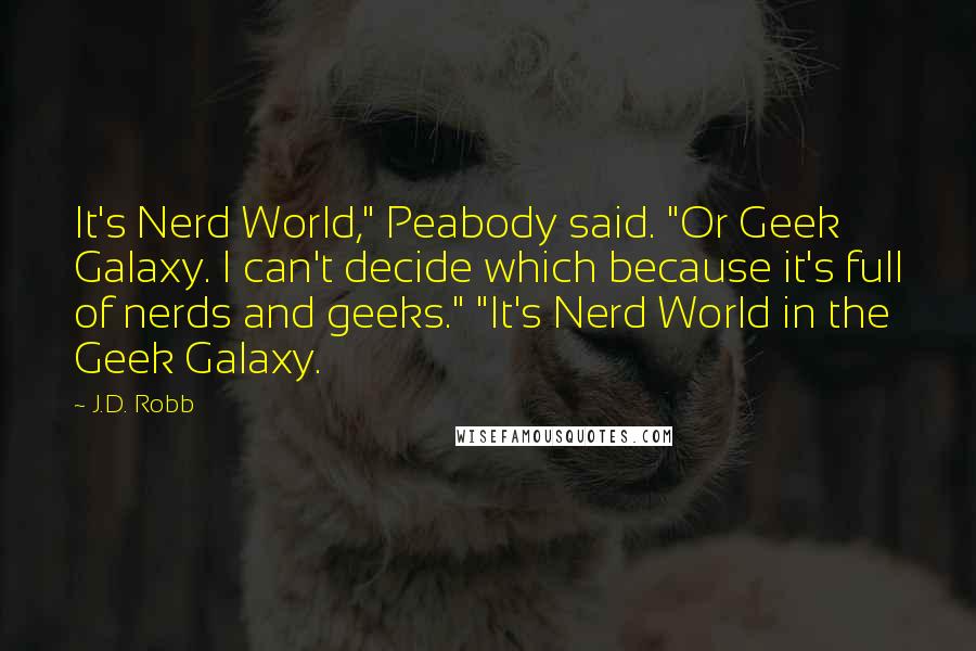 J.D. Robb Quotes: It's Nerd World," Peabody said. "Or Geek Galaxy. I can't decide which because it's full of nerds and geeks." "It's Nerd World in the Geek Galaxy.