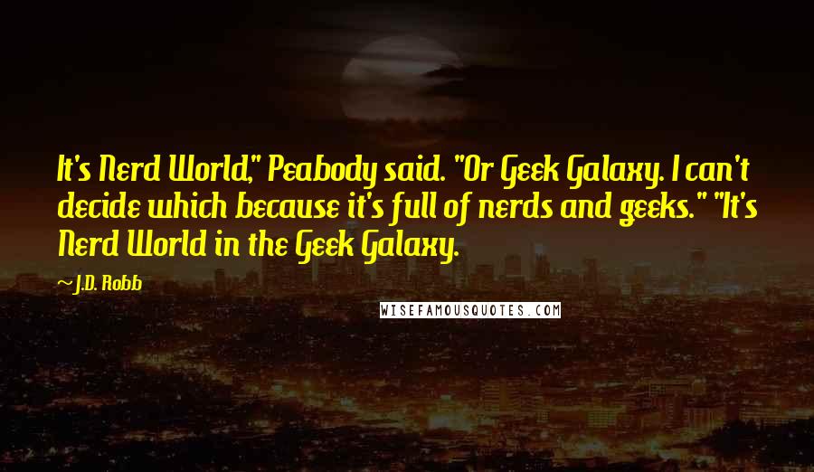 J.D. Robb Quotes: It's Nerd World," Peabody said. "Or Geek Galaxy. I can't decide which because it's full of nerds and geeks." "It's Nerd World in the Geek Galaxy.