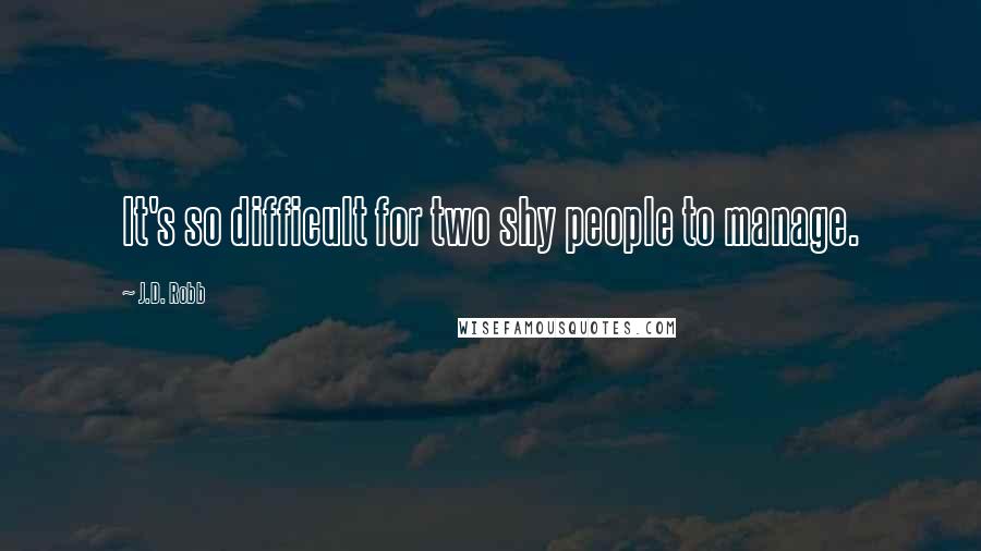 J.D. Robb Quotes: It's so difficult for two shy people to manage.