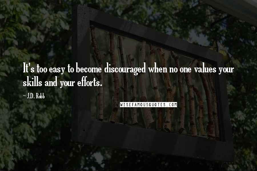 J.D. Robb Quotes: It's too easy to become discouraged when no one values your skills and your efforts.