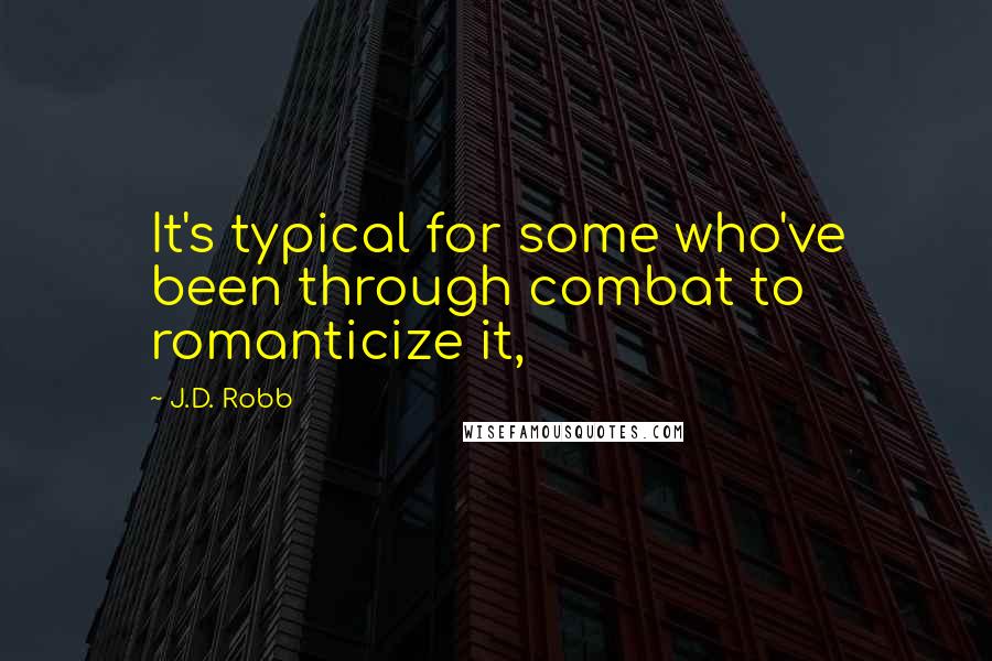 J.D. Robb Quotes: It's typical for some who've been through combat to romanticize it,