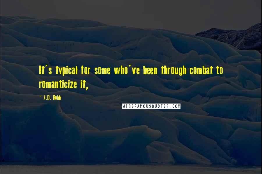 J.D. Robb Quotes: It's typical for some who've been through combat to romanticize it,