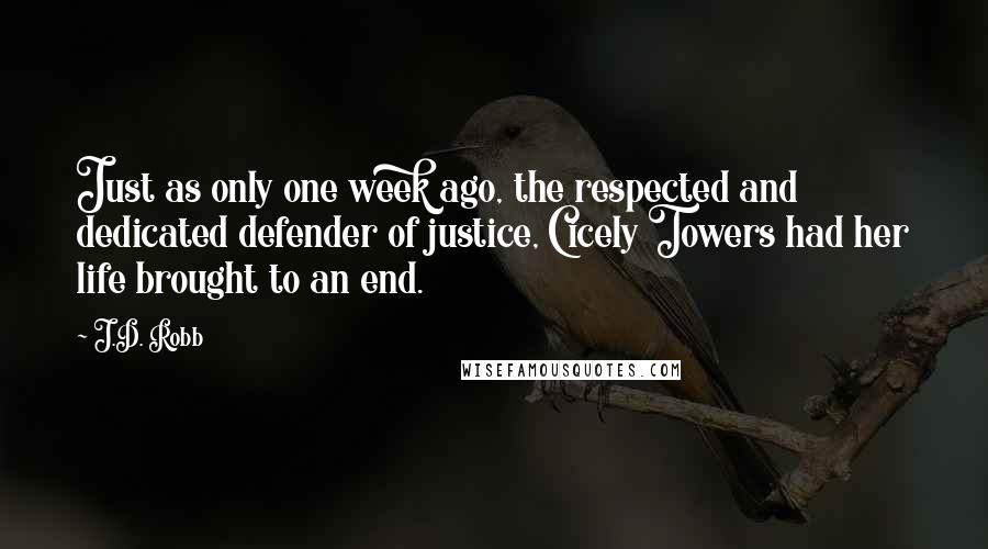 J.D. Robb Quotes: Just as only one week ago, the respected and dedicated defender of justice, Cicely Towers had her life brought to an end.