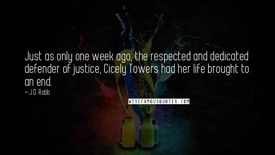 J.D. Robb Quotes: Just as only one week ago, the respected and dedicated defender of justice, Cicely Towers had her life brought to an end.