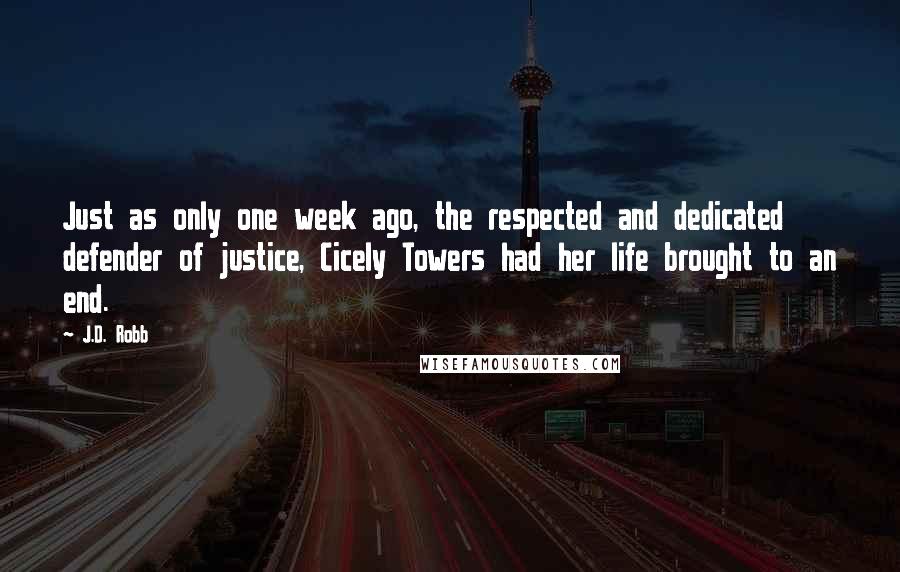 J.D. Robb Quotes: Just as only one week ago, the respected and dedicated defender of justice, Cicely Towers had her life brought to an end.