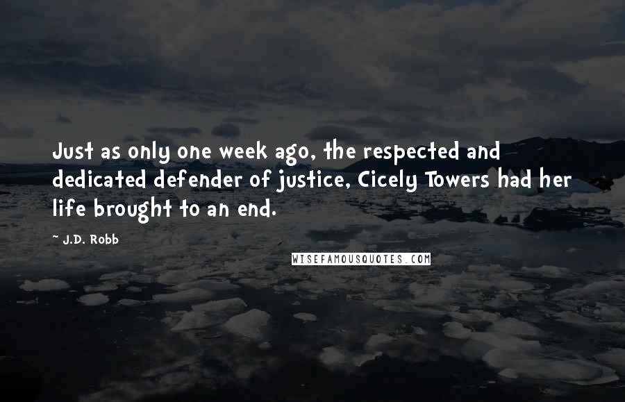 J.D. Robb Quotes: Just as only one week ago, the respected and dedicated defender of justice, Cicely Towers had her life brought to an end.