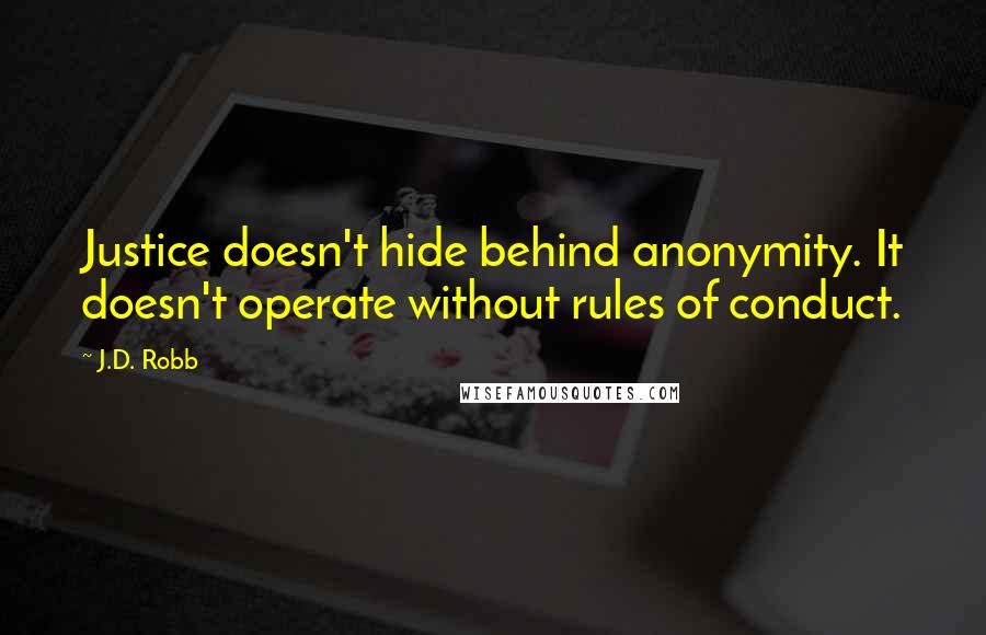 J.D. Robb Quotes: Justice doesn't hide behind anonymity. It doesn't operate without rules of conduct.