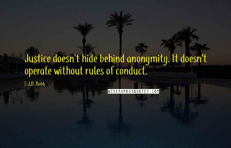 J.D. Robb Quotes: Justice doesn't hide behind anonymity. It doesn't operate without rules of conduct.