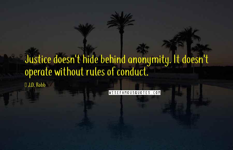 J.D. Robb Quotes: Justice doesn't hide behind anonymity. It doesn't operate without rules of conduct.