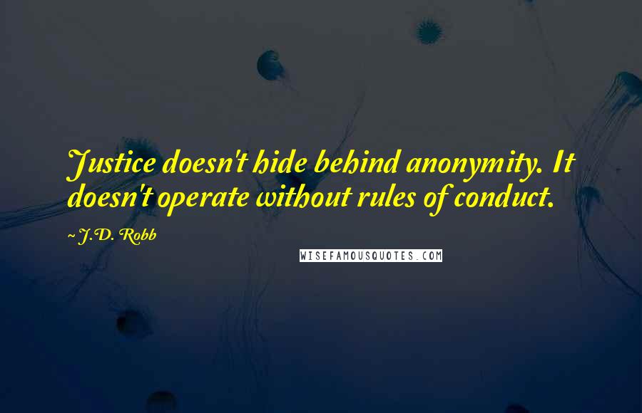 J.D. Robb Quotes: Justice doesn't hide behind anonymity. It doesn't operate without rules of conduct.