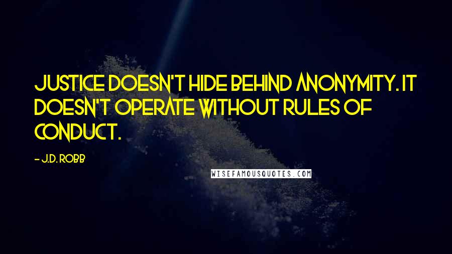 J.D. Robb Quotes: Justice doesn't hide behind anonymity. It doesn't operate without rules of conduct.