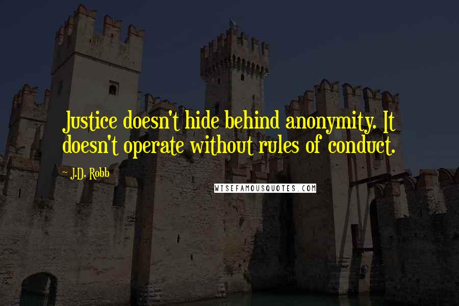 J.D. Robb Quotes: Justice doesn't hide behind anonymity. It doesn't operate without rules of conduct.