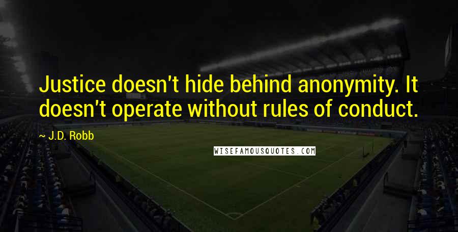 J.D. Robb Quotes: Justice doesn't hide behind anonymity. It doesn't operate without rules of conduct.