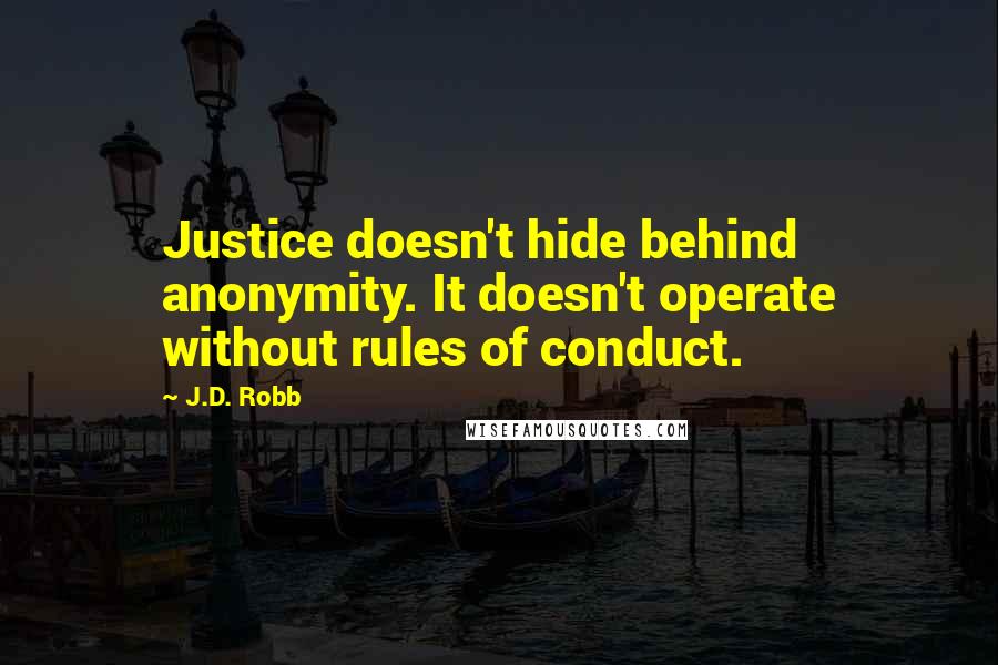 J.D. Robb Quotes: Justice doesn't hide behind anonymity. It doesn't operate without rules of conduct.