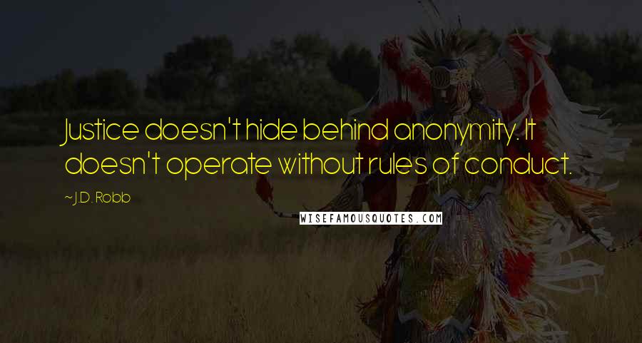 J.D. Robb Quotes: Justice doesn't hide behind anonymity. It doesn't operate without rules of conduct.