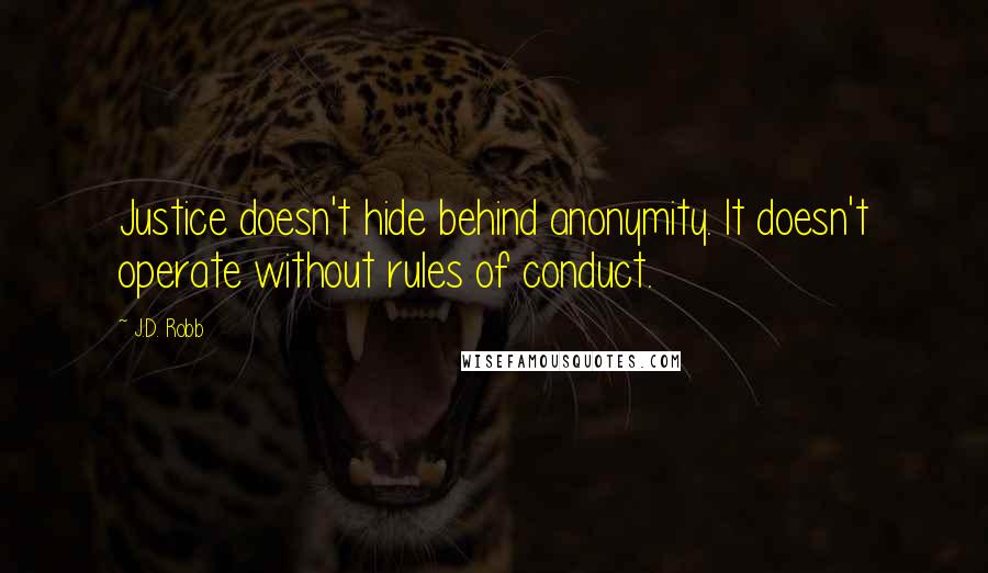 J.D. Robb Quotes: Justice doesn't hide behind anonymity. It doesn't operate without rules of conduct.