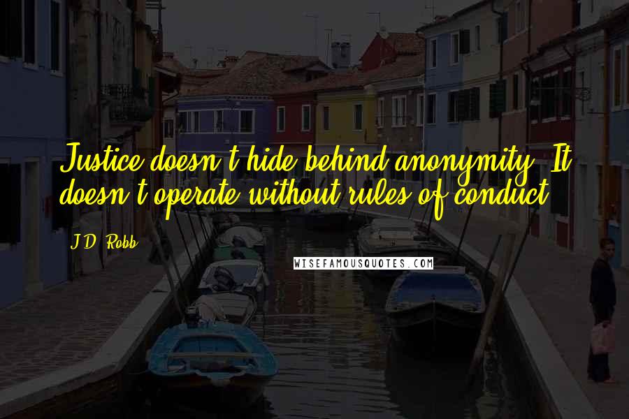 J.D. Robb Quotes: Justice doesn't hide behind anonymity. It doesn't operate without rules of conduct.