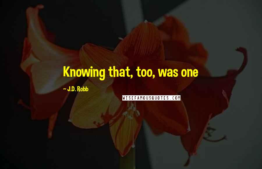 J.D. Robb Quotes: Knowing that, too, was one