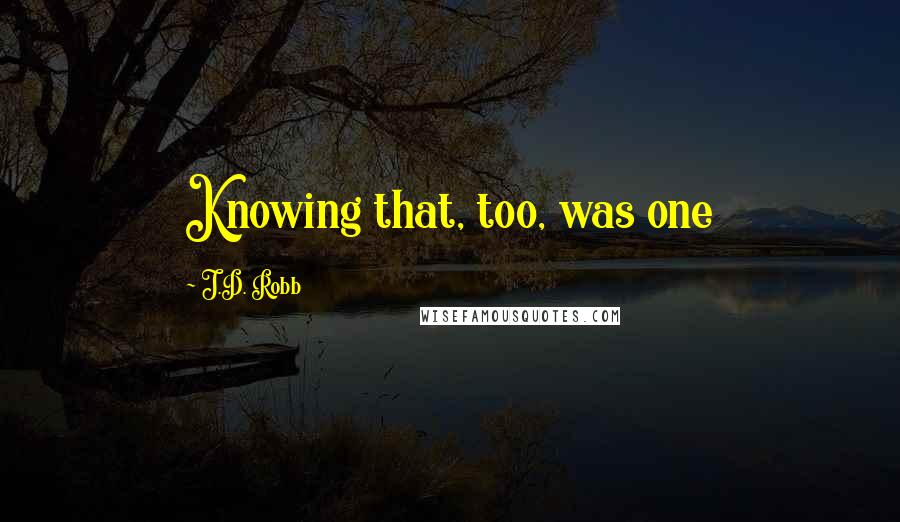 J.D. Robb Quotes: Knowing that, too, was one