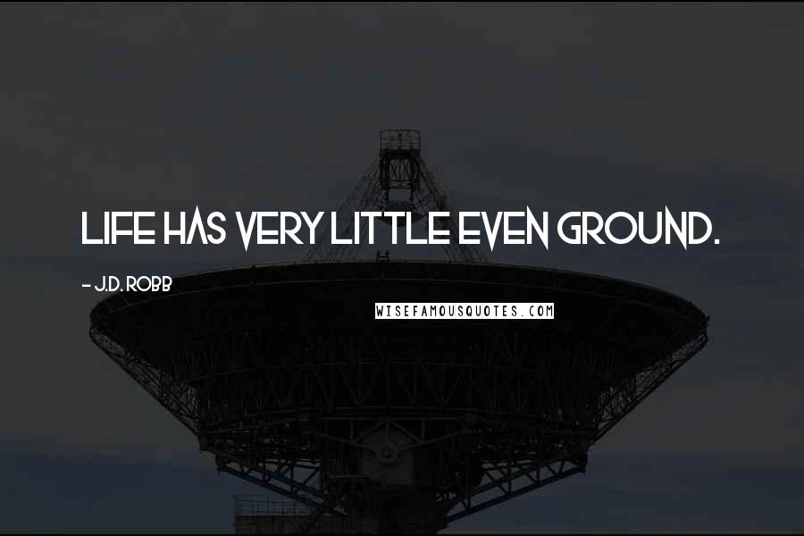 J.D. Robb Quotes: Life has very little even ground.