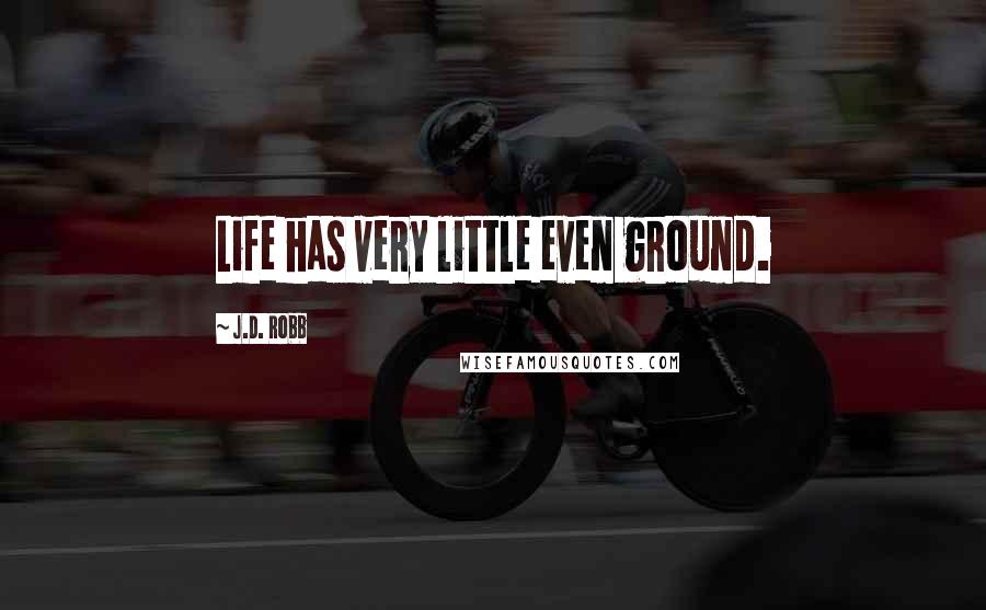 J.D. Robb Quotes: Life has very little even ground.