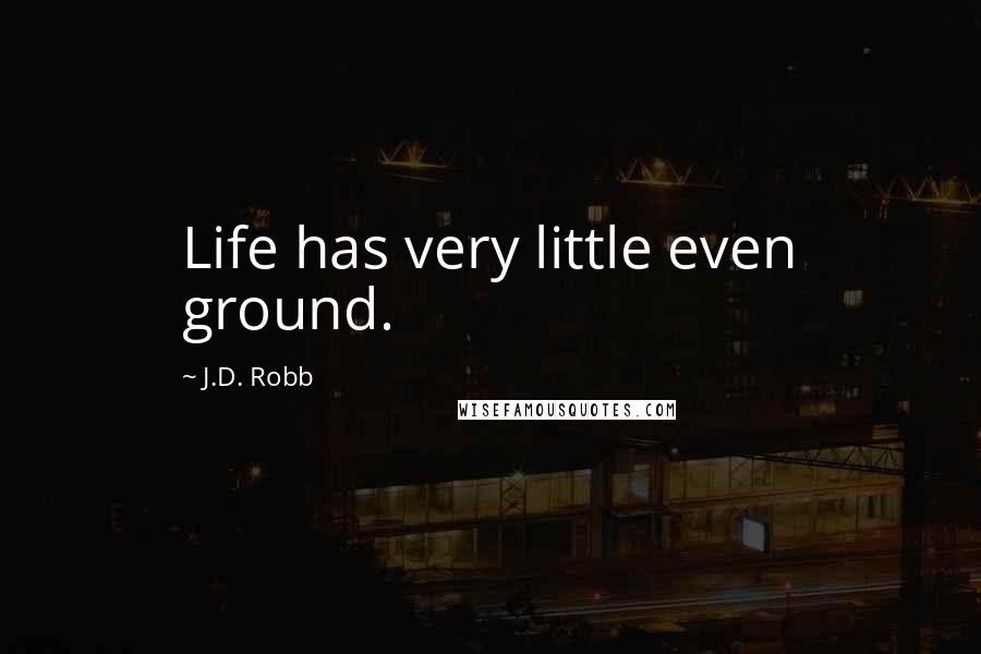 J.D. Robb Quotes: Life has very little even ground.