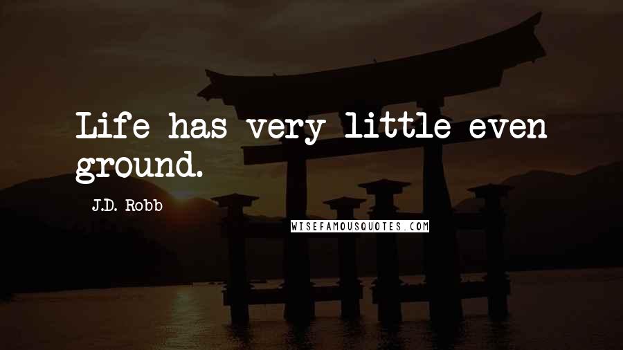 J.D. Robb Quotes: Life has very little even ground.