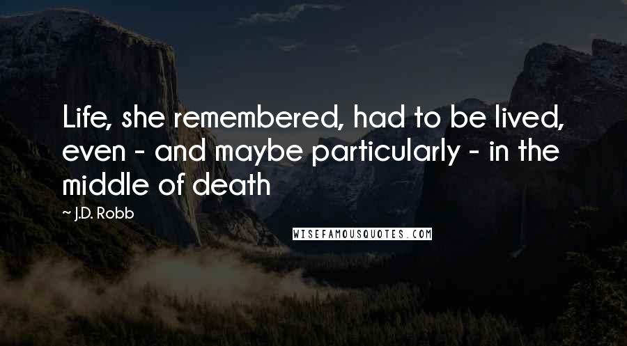 J.D. Robb Quotes: Life, she remembered, had to be lived, even - and maybe particularly - in the middle of death
