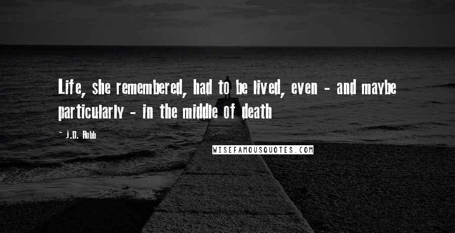 J.D. Robb Quotes: Life, she remembered, had to be lived, even - and maybe particularly - in the middle of death