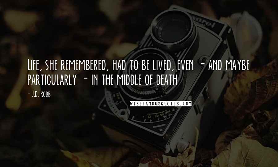 J.D. Robb Quotes: Life, she remembered, had to be lived, even - and maybe particularly - in the middle of death