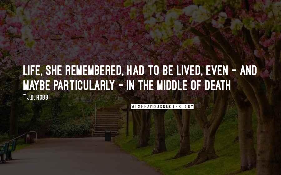 J.D. Robb Quotes: Life, she remembered, had to be lived, even - and maybe particularly - in the middle of death