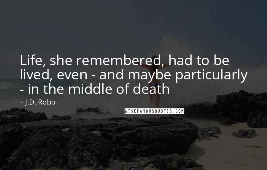 J.D. Robb Quotes: Life, she remembered, had to be lived, even - and maybe particularly - in the middle of death
