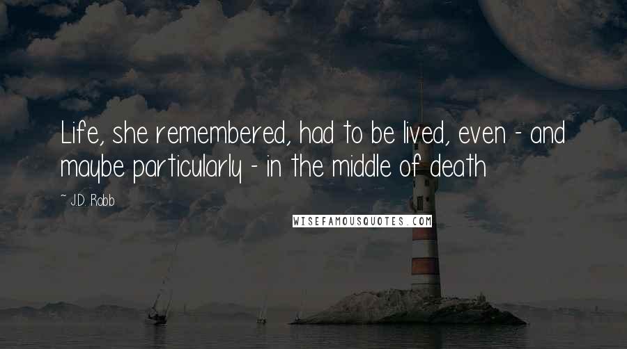 J.D. Robb Quotes: Life, she remembered, had to be lived, even - and maybe particularly - in the middle of death