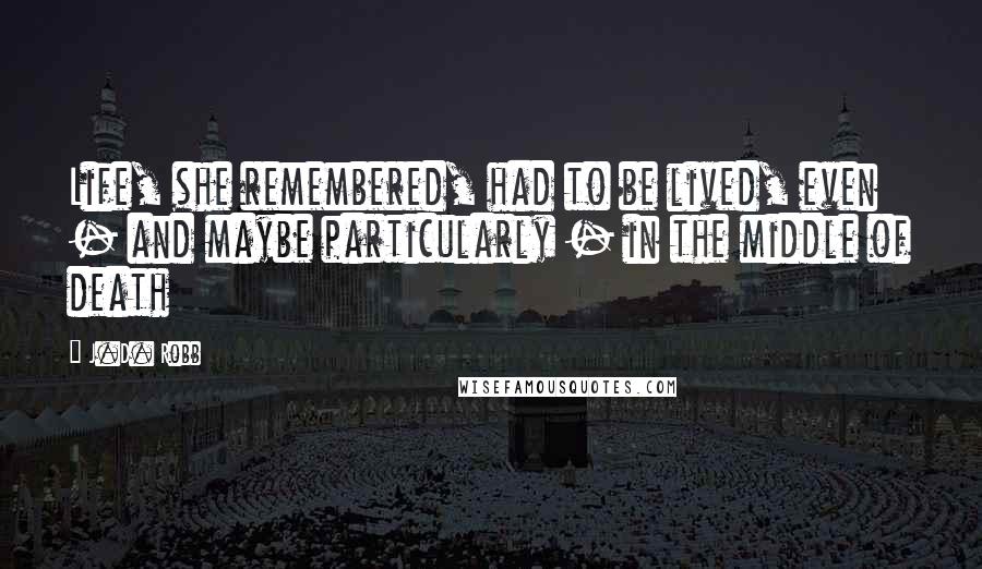 J.D. Robb Quotes: Life, she remembered, had to be lived, even - and maybe particularly - in the middle of death