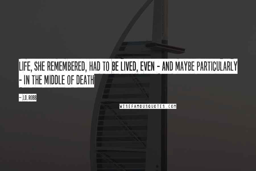J.D. Robb Quotes: Life, she remembered, had to be lived, even - and maybe particularly - in the middle of death