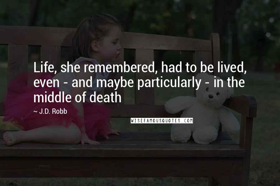 J.D. Robb Quotes: Life, she remembered, had to be lived, even - and maybe particularly - in the middle of death