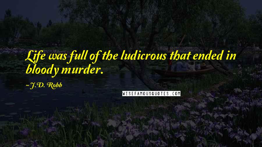 J.D. Robb Quotes: Life was full of the ludicrous that ended in bloody murder.