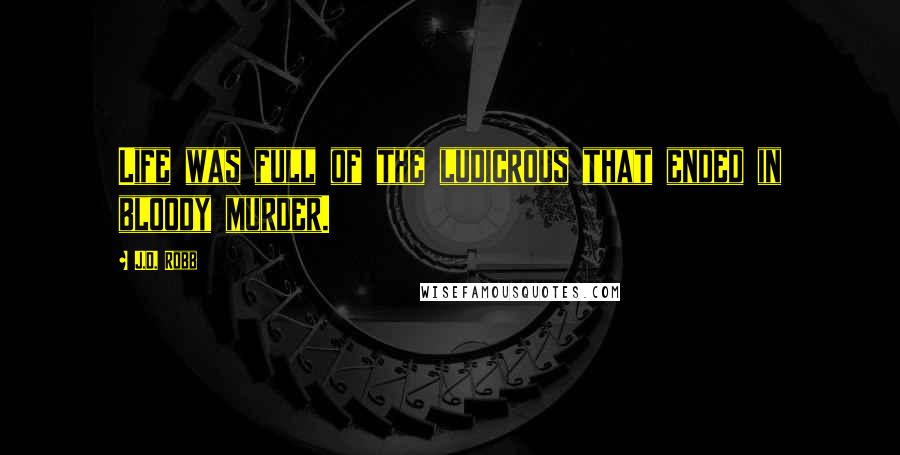 J.D. Robb Quotes: Life was full of the ludicrous that ended in bloody murder.