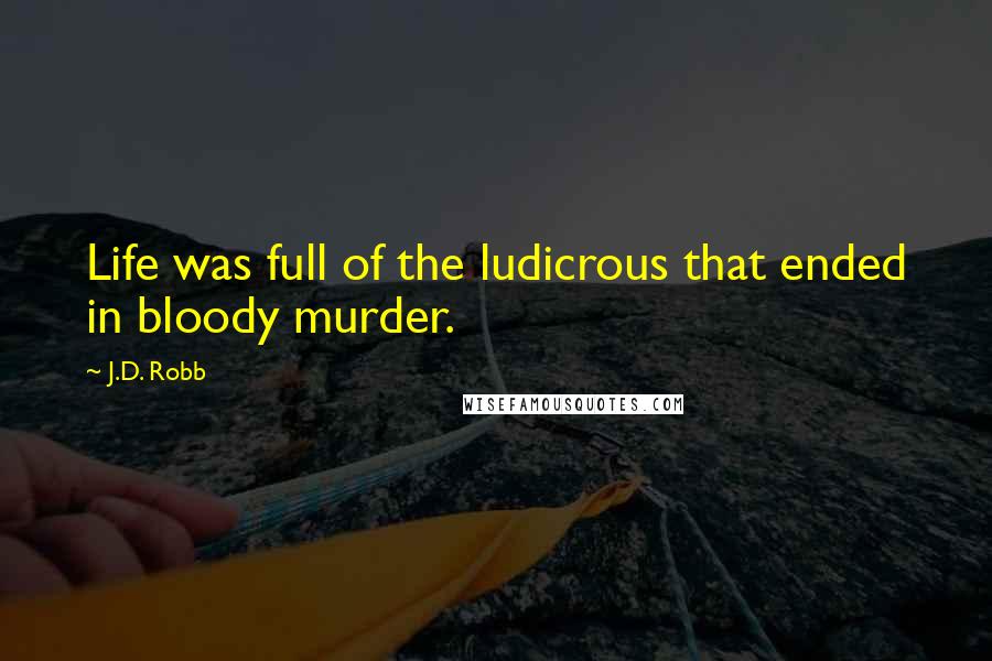 J.D. Robb Quotes: Life was full of the ludicrous that ended in bloody murder.