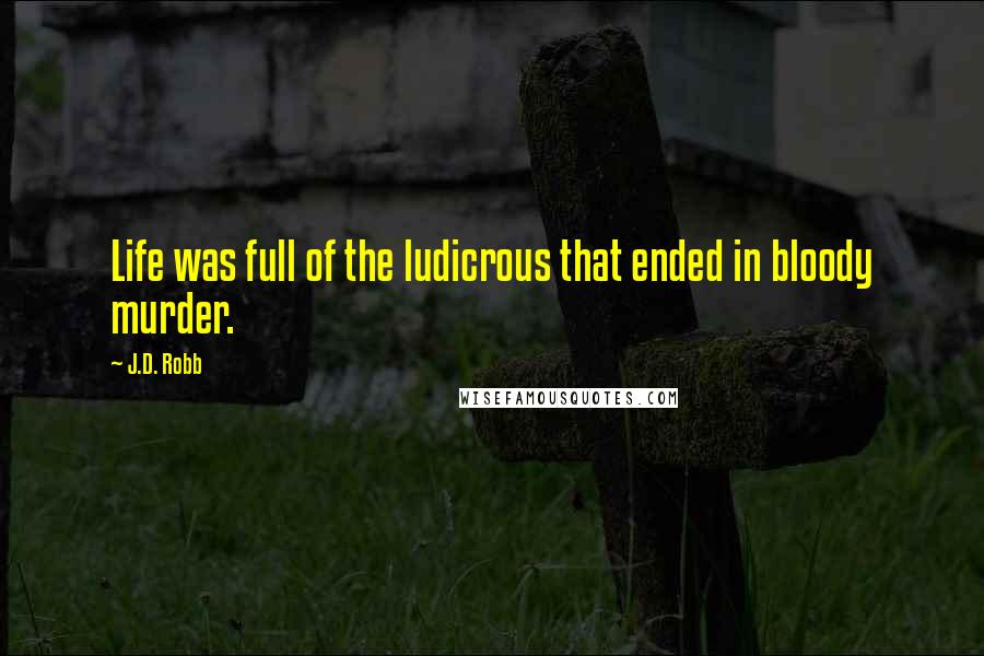J.D. Robb Quotes: Life was full of the ludicrous that ended in bloody murder.