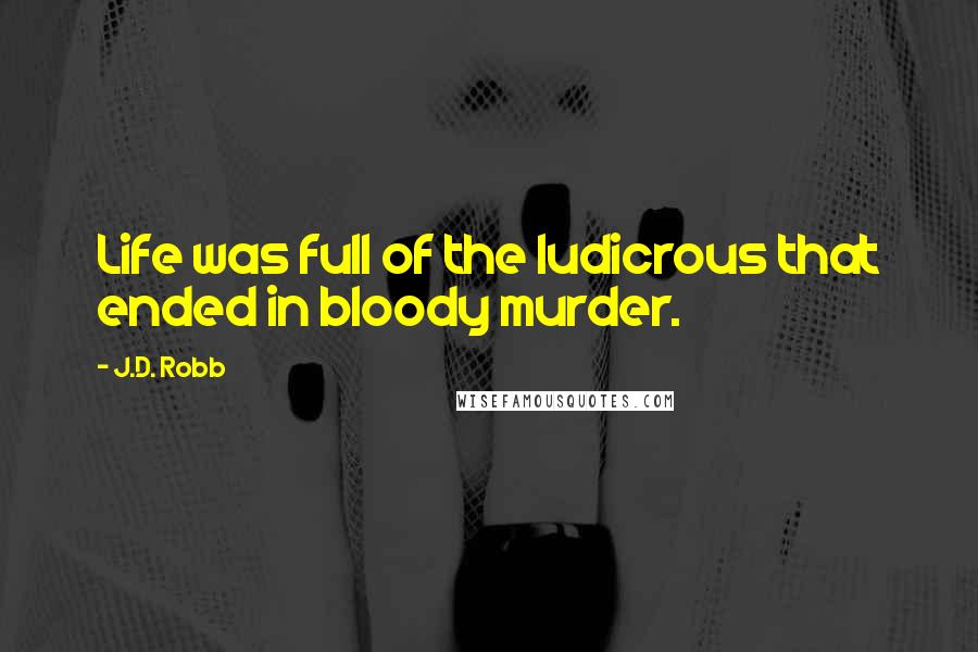 J.D. Robb Quotes: Life was full of the ludicrous that ended in bloody murder.