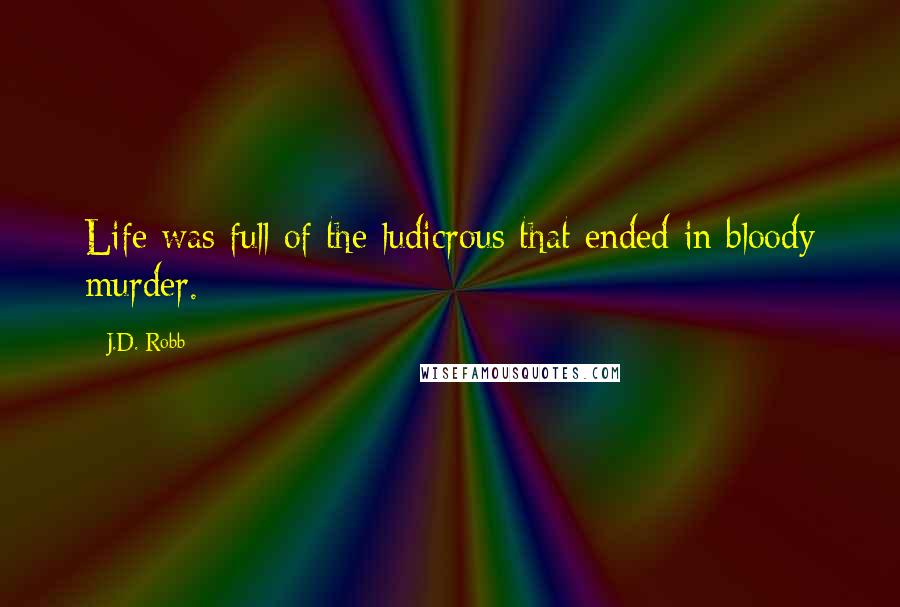 J.D. Robb Quotes: Life was full of the ludicrous that ended in bloody murder.