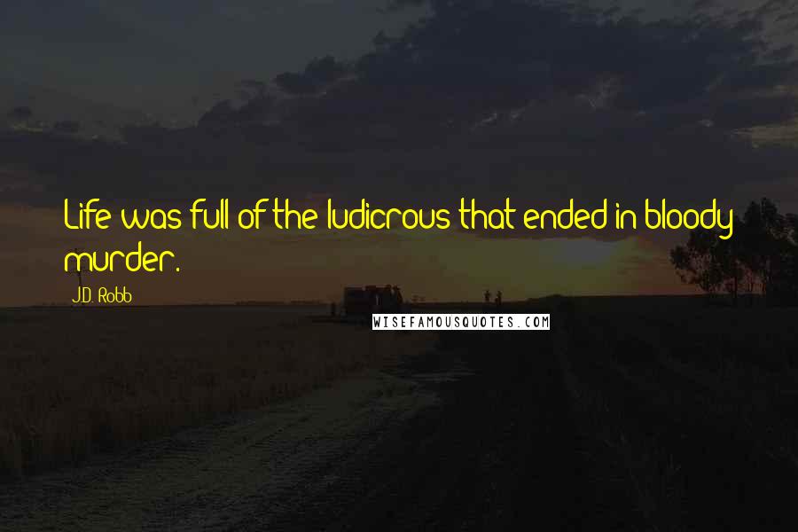 J.D. Robb Quotes: Life was full of the ludicrous that ended in bloody murder.
