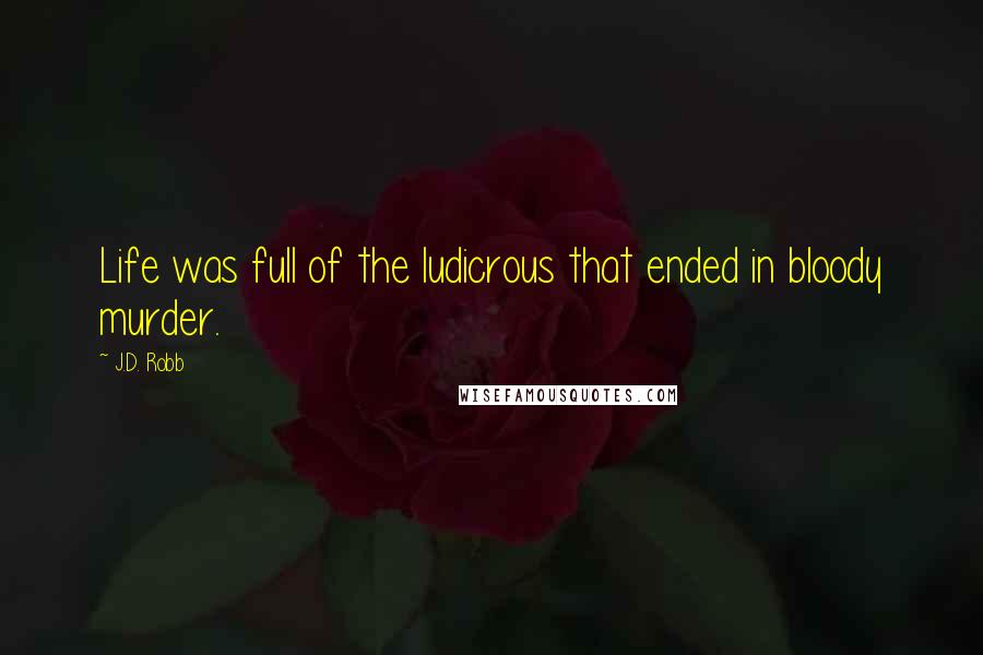 J.D. Robb Quotes: Life was full of the ludicrous that ended in bloody murder.