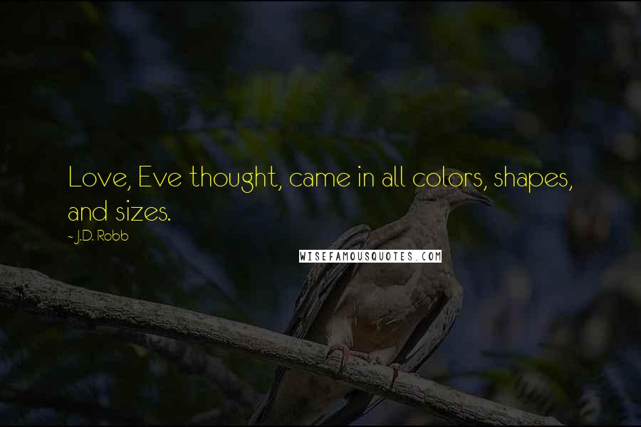 J.D. Robb Quotes: Love, Eve thought, came in all colors, shapes, and sizes.