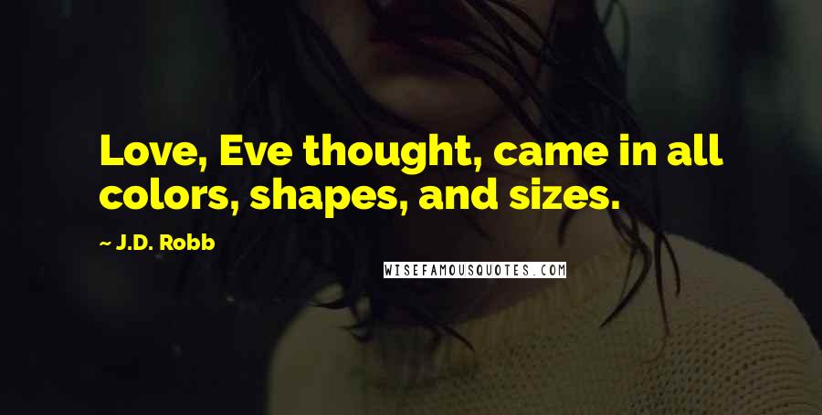 J.D. Robb Quotes: Love, Eve thought, came in all colors, shapes, and sizes.