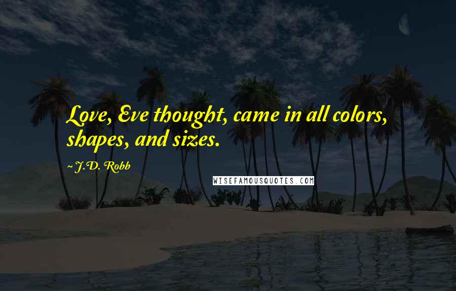 J.D. Robb Quotes: Love, Eve thought, came in all colors, shapes, and sizes.